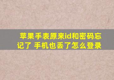 苹果手表原来id和密码忘记了 手机也丢了怎么登录